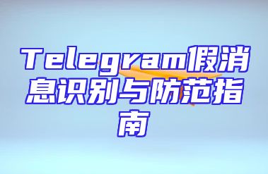 Telegram假消息识别与防范指南