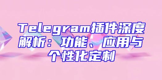 Telegram插件深度解析：功能、应用与个性化定制