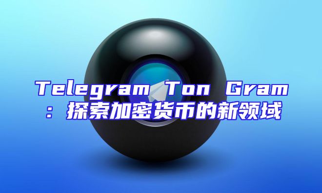 Telegram Ton Gram：探索加密货币的新领域