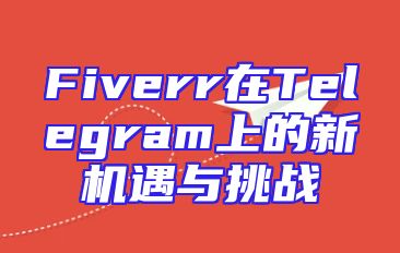 Fiverr在Telegram上的新机遇与挑战