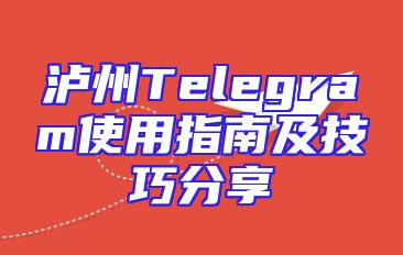 泸州Telegram使用指南及技巧分享