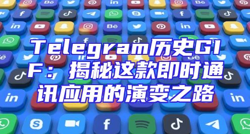 Telegram历史GIF：揭秘这款即时通讯应用的演变之路