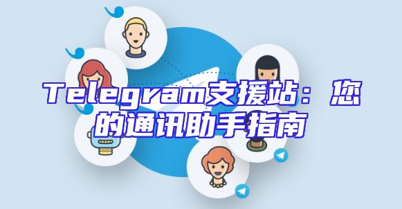 Telegram支援站：您的通讯助手指南