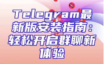 Telegram最新版安装指南：轻松开启群聊新体验