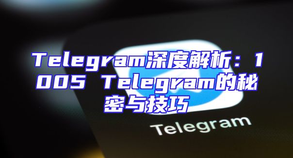 Telegram深度解析：1005 Telegram的秘密与技巧