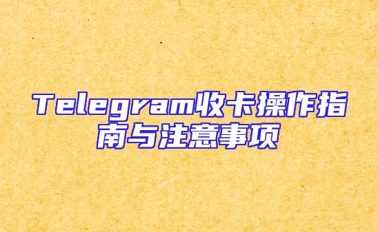 Telegram收卡操作指南与注意事项