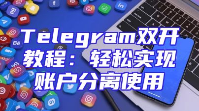 Telegram双开教程：轻松实现账户分离使用