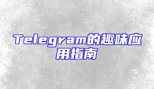Telegram的趣味应用指南