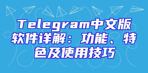 Telegram中文版软件详解：功能、特色及使用技巧