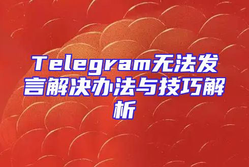 Telegram无法发言解决办法与技巧解析