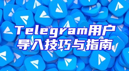Telegram用户导入技巧与指南