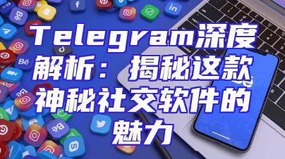 Telegram深度解析：揭秘这款神秘社交软件的魅力