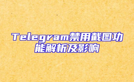 Telegram禁用截图功能解析及影响