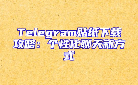 Telegram贴纸下载攻略：个性化聊天新方式
