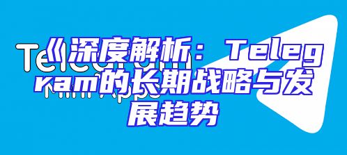 《深度解析：Telegram的长期战略与发展趋势