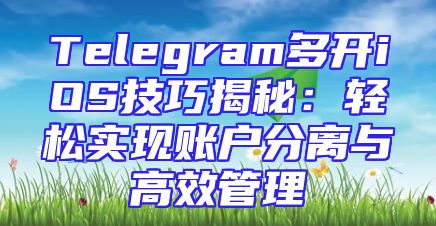 Telegram多开iOS技巧揭秘：轻松实现账户分离与高效管理