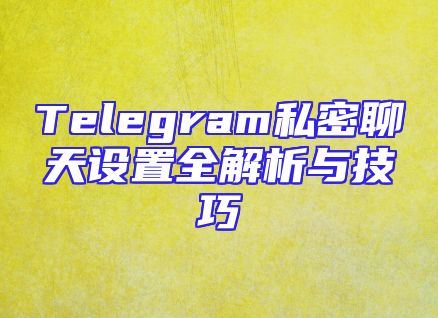 Telegram私密聊天设置全解析与技巧