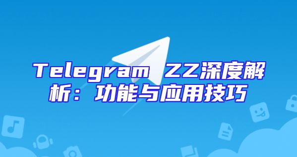 Telegram ZZ深度解析：功能与应用技巧
