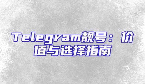 Telegram靓号：价值与选择指南