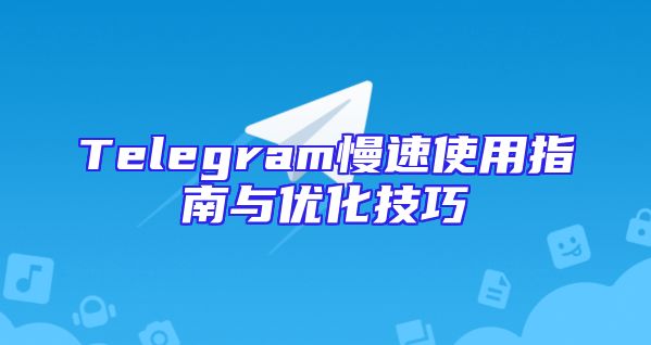 Telegram慢速使用指南与优化技巧