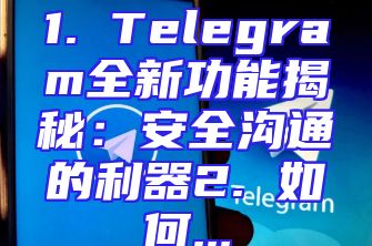1. Telegram全新功能揭秘：安全沟通的利器2. 如何...