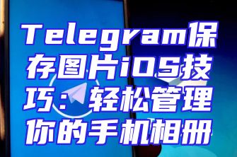 Telegram保存图片iOS技巧：轻松管理你的手机相册