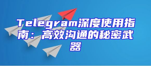 Telegram深度使用指南：高效沟通的秘密武器
