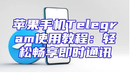 苹果手机Telegram使用教程：轻松畅享即时通讯