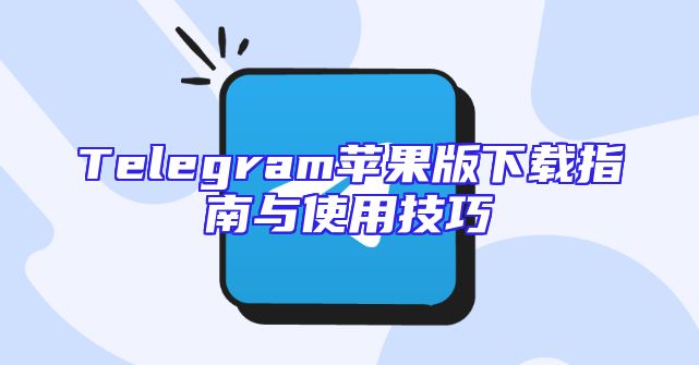Telegram苹果版下载指南与使用技巧