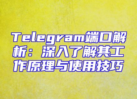 Telegram端口解析：深入了解其工作原理与使用技巧
