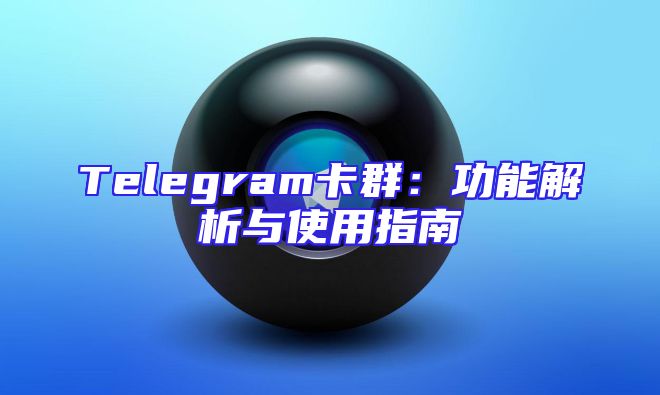 Telegram卡群：功能解析与使用指南