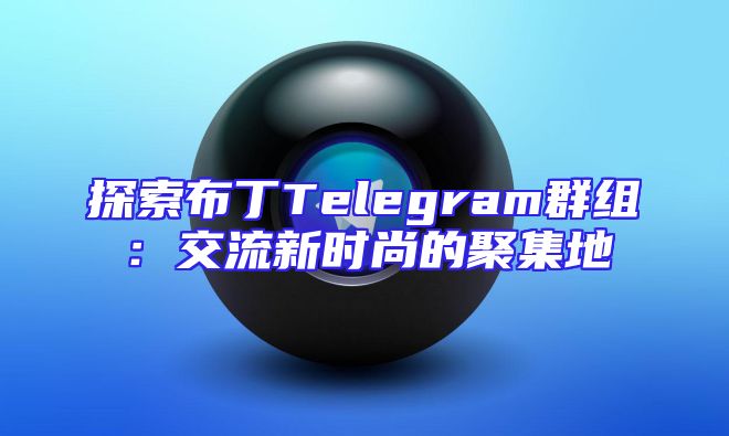 探索布丁Telegram群组：交流新时尚的聚集地