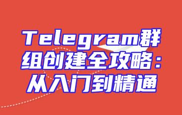 Telegram群组创建全攻略：从入门到精通