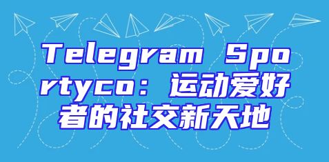 Telegram Sportyco：运动爱好者的社交新天地