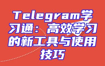 Telegram学习通：高效学习的新工具与使用技巧