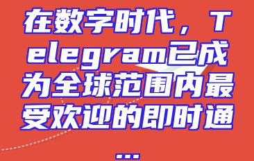 在数字时代，Telegram已成为全球范围内最受欢迎的即时通...