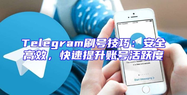 Telegram刷号技巧：安全高效，快速提升账号活跃度