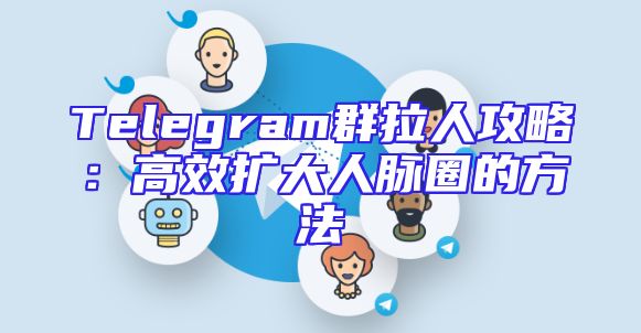 Telegram群拉人攻略：高效扩大人脉圈的方法