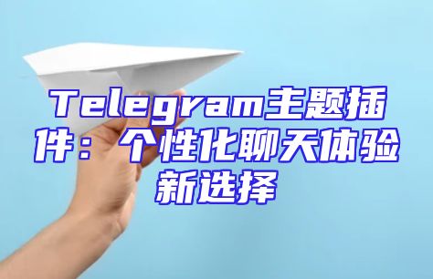 Telegram主题插件：个性化聊天体验新选择