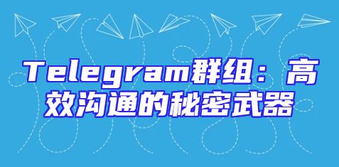 Telegram群组：高效沟通的秘密武器