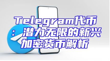 Telegram代币：潜力无限的新兴加密货币解析