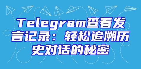 Telegram查看发言记录：轻松追溯历史对话的秘密