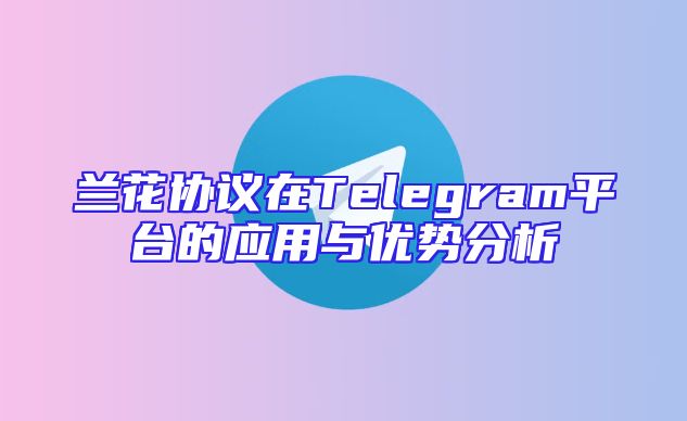 兰花协议在Telegram平台的应用与优势分析