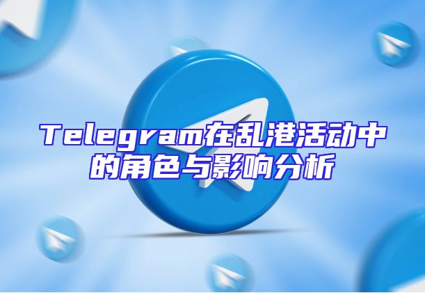 Telegram在乱港活动中的角色与影响分析