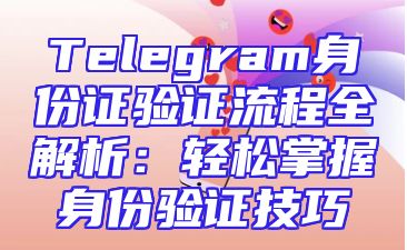 Telegram身份证验证流程全解析：轻松掌握身份验证技巧