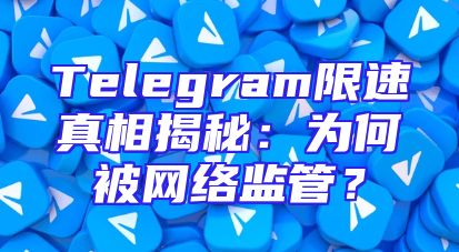 Telegram限速真相揭秘：为何被网络监管？