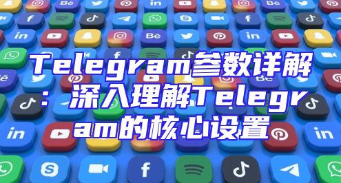 Telegram参数详解：深入理解Telegram的核心设置