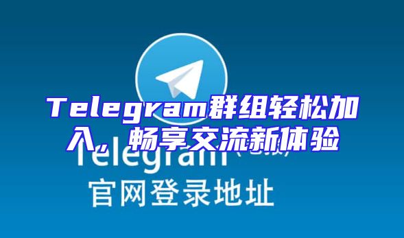 Telegram群组轻松加入，畅享交流新体验