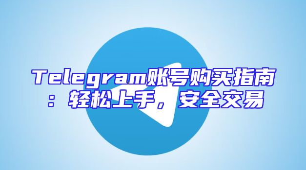 Telegram账号购买指南：轻松上手，安全交易