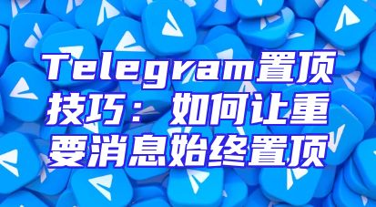 Telegram置顶技巧：如何让重要消息始终置顶